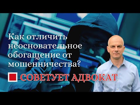 Видео: Как отличить неосновательное обогащение от мошенничества?