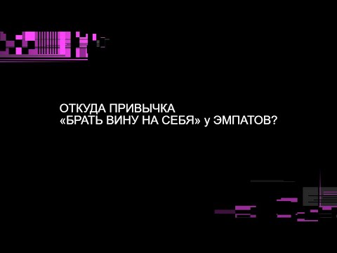 Видео: ОТКУДА ПРИВЫЧКА «БРАТЬ ВИНУ НА СЕБЯ» у ЭМПАТОВ?