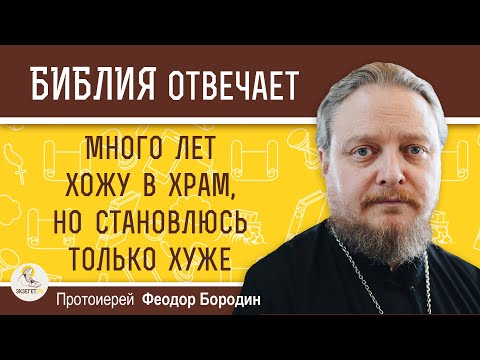 Видео: Много лет ХОЖУ В ХРАМ, но СТАНОВЛЮСЬ только ХУЖЕ.  Протоиерей Феодор Бородин
