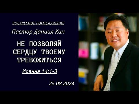 Видео: "Не позволяй твоему сердцу тревожиться" / от Иоанна 14:1-3 / Главный пастор Даниил Кан