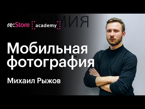 Видео: Мобильная фотография. Михаил Рыжов (Академия re:Store)