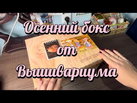 Видео: РАСПАКОВКА ОСЕННЕГО БОКСА ОТ ВЫШИВАРИУМА!