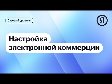 Видео: Настройка электронной коммерции в Метрике I Яндекс про Директ 2.0