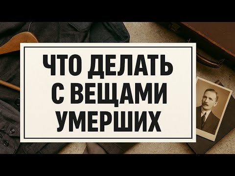 Видео: Что делать с вещами умерших: 1 ошибка, которая разрушает жизнь и тянет в прошлое