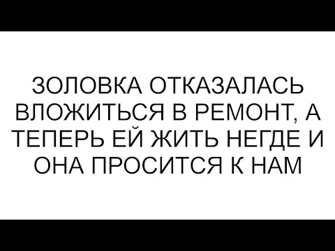 Видео: Золовка отказалась вложиться в ремонт, а теперь ей жить негде и она просится к нам