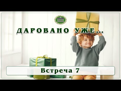Видео: Даровано уже... Встреча 7