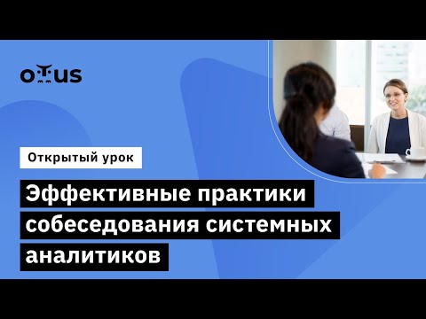 Видео: Эффективные практики собеседования системных аналитиков // Курс «Системный аналитик. Team Lead»