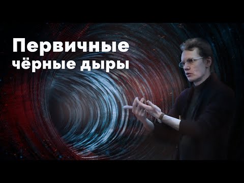 Видео: ПЕРВИЧНЫЕ ЧЁРНЫЕ ДЫРЫ
