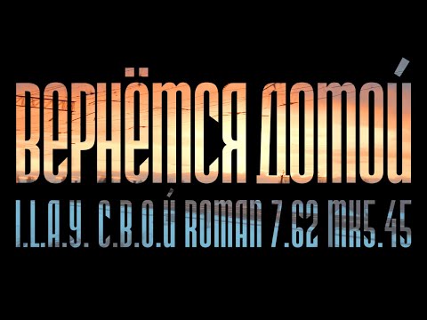 Видео: I.L.A.Y., С.В.О.Й, РОМАН 7.62, MK 5.45 - Вернёмся домой (2025)