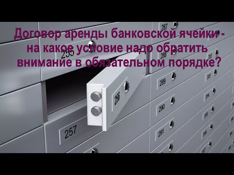 Видео: Договор аренды банковской ячейки - на какое условие надо обратить внимание в обязательном порядке?