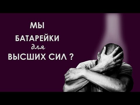 Видео: Кто такие Высшие Силы? Мы батарейки для Высших Сил?