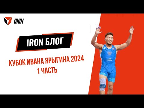 Видео: IRON БЛОГ | КУБОК ИВАНА ЯРЫГИНА 2024 | 1 часть 🤼‍♂️