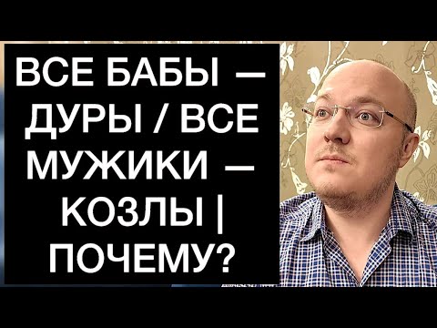 Видео: ВСЕ БАБЫ — ДУРЫ / ВСЕ МУЖИКИ — КОЗЛЫ | ПОЧЕМУ?