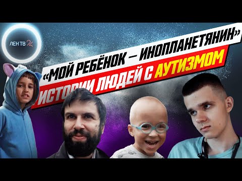 Видео: "Мой ребенок - инопланетянин". Истории людей с аутизмом | Спецреп | ЛенТВ24