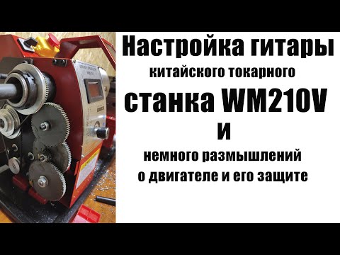 Видео: Как настроить гитару китайского токарного станка WM210V и немного размышлений о защите двигателя.