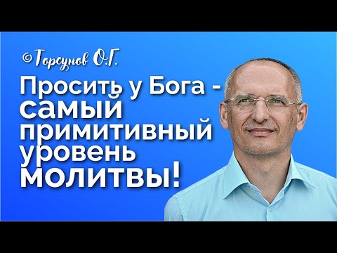 Видео: Просить у Бога - самый примитивный уровень молитвы! Торсунов лекции Смотрите без рекламы!