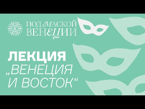 Видео: Лекция «Венеция и Восток»