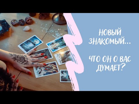 Видео: НОВЫЙ ЗНАКОМЫЙ. Что он думает о вас? Какой он вас видит?