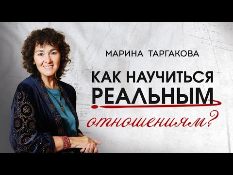 Видео: Как научиться реальным отношениям? Марина Таргакова