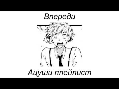 Видео: Ацуши плейлист