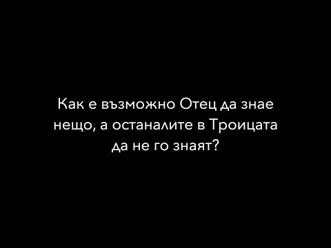 Видео: Как е възможно Отец да знае нещо, а останалите в Троицата да не го знаят? | Въпроси и отговори