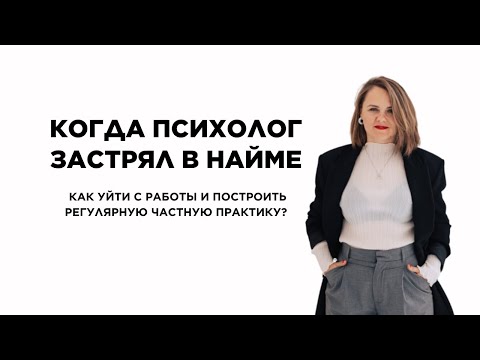 Видео: Когда психолог застрял в найме - как уйти с работы и построить регулярную частную практику?