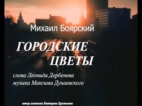 Видео: ГОРОДСКИЕ ЦВЕТЫ. Неповторимый голос МИХАИЛА БОЯРСКОГО.