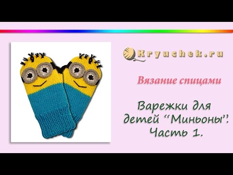 Видео: Вязание спицами варежек для детей "Миньоны". Часть 1 Knitting Mittens for kids Minions. Part 1