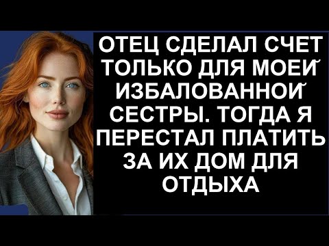 Видео: ОТЕЦ СДЕЛАЛ СЧЕТ ТОЛЬКО ДЛЯ МОЕИ ИЗБАЛОВАННОИ СЕСТРЫ  ТОГДА Я ПЕРЕСТАЛ ПЛАТИТЬ ЗА ИХ ДОМ ДЛЯ ОТДЫХА