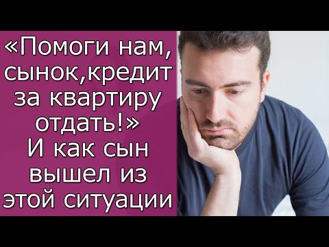 Видео: «Помоги нам, сынок, кредит за квартиру отдать!» И как сын вышел из этой ситуации истории из жизни