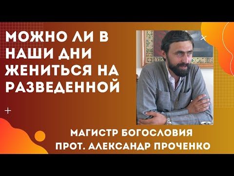 Видео: МОЖНО ЛИ ЖЕНИТЬСЯ НА РАЗВЕДЕННОЙ, если в Библии это осуждается. Прот. А. Проченко и Фатеева Елена