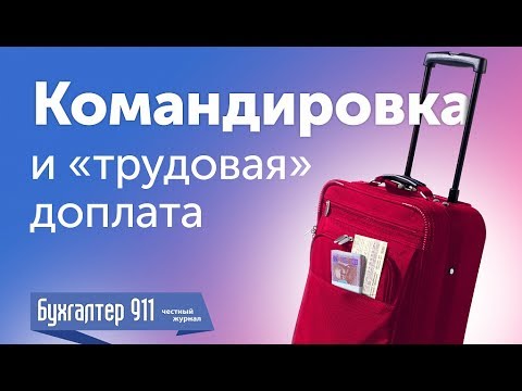 Видео: Командировка 2017 и «трудовая» доплата к 3200 грн. Видеоурок от Бухгалтер 911