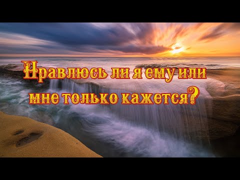 Видео: Нравлюсь ли я ему или мне только кажется?
