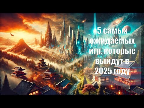 Видео: 5 самых ожидаемых игр 2025 года