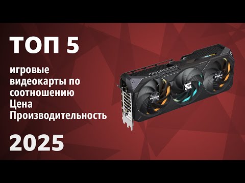 Видео: ТОП—5. Лучшие игровые видеокарты по соотношению Цена/Производительность. Рейтинг 2025 года!