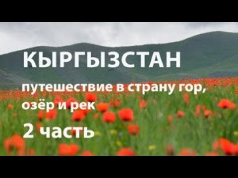 Видео: Кыргызстан. Путешествие в страну гор, озёр и  рек. Часть 2.