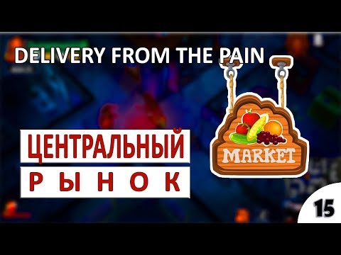 Видео: DELIVERY FROM THE PAIN ПРОХОЖДЕНИЕ #15 - ЦЕНТРАЛЬНЫЙ РЫНОК