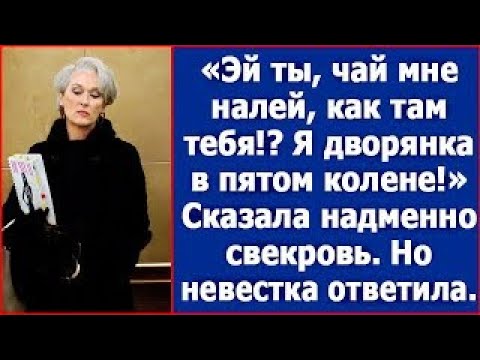 Видео: Эй ты, чай мне налей, как там тебя!  Я дворянка в пятом колене   Сказала надменно свекровь