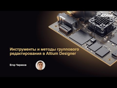 Видео: Вебинар Методы и инструменты группового редактирования в Altium Designer