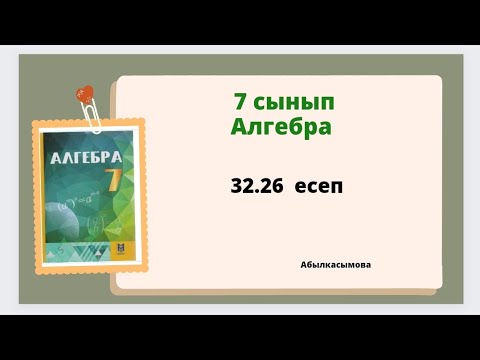 Видео: алгебра 7 сынып 32.26 есеп; Абылкасымова 7класс 32.26 задача