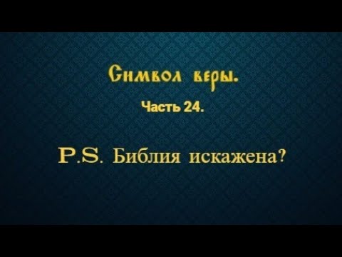 Видео: Символ веры. Часть 24. P.S. Библия искажена?