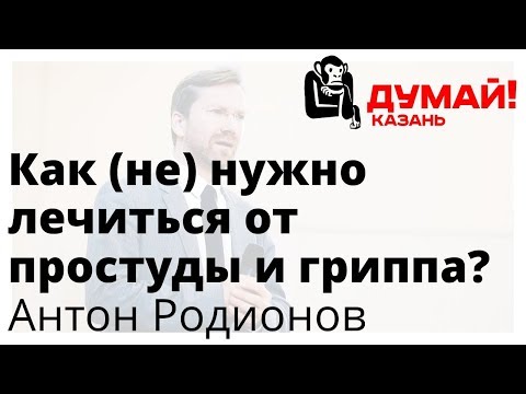 Видео: Антон Родионов — ОРВИ: не столько медикаментами, сколько честностью и порядком