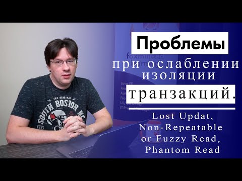 Видео: Проблемы при ослаблении изоляции транзакций. Lost Update, Non-Repeatable or Fuzzy Read, Phantom Read