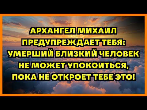 Видео: АРХАНГЕЛ МИХАИЛ ПРЕДУПРЕЖДАЕТ ТЕБЯ: УМЕРШИЙ БЛИЗКИЙ ЧЕЛОВЕК НЕ МОЖЕТ УПОКОИТЬСЯ, ПОКА НЕ ОТКРОЕТ ...