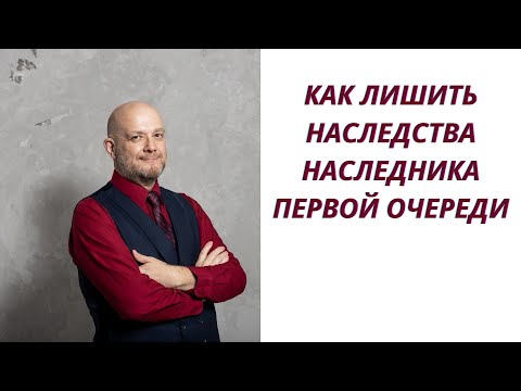 Видео: Как лишить наследства наследника первой очереди