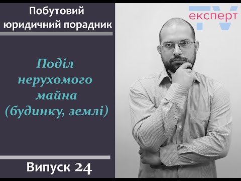 Видео: Поділ нерухомого майна (будинку, землі). Побутовий юридичний порадник #24