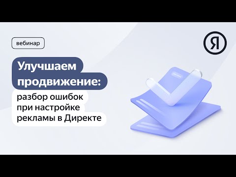 Видео: Улучшаем продвижение: разбор ошибок при настройке рекламы в Директе