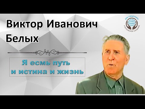 Видео: Я есмь Путь и Истина и Жизнь. Виктор Белых.