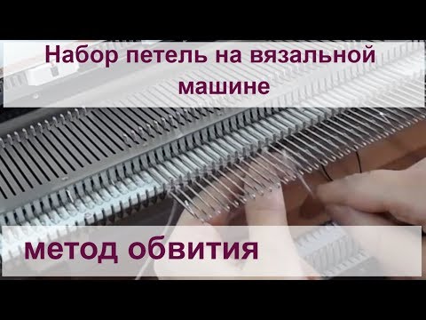 Видео: Набор петель на вязальной машине - методом обвития игл.