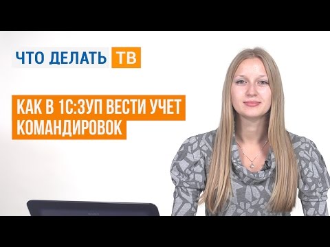 Видео: Как в 1С:ЗУП вести учет командировок
